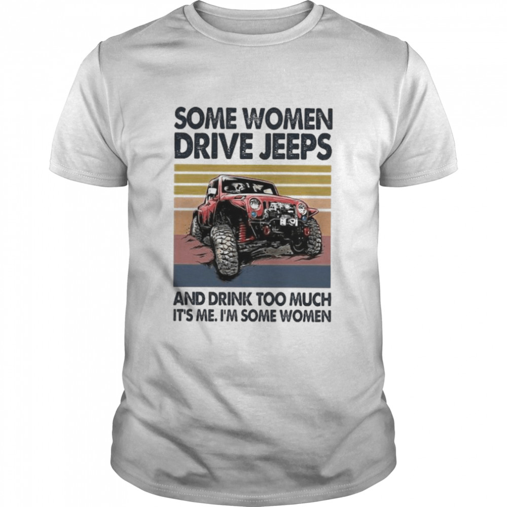 Some Women Drive Jeeps And Drink Too Much It’s Me I’m Some Women Vintage Shirt Some Women Drive Jeeps And Drink Too Much It’s Me I’m Some Women Vintage Shirt