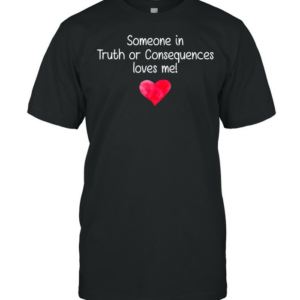 Someone in truth or consequences loves me shirt