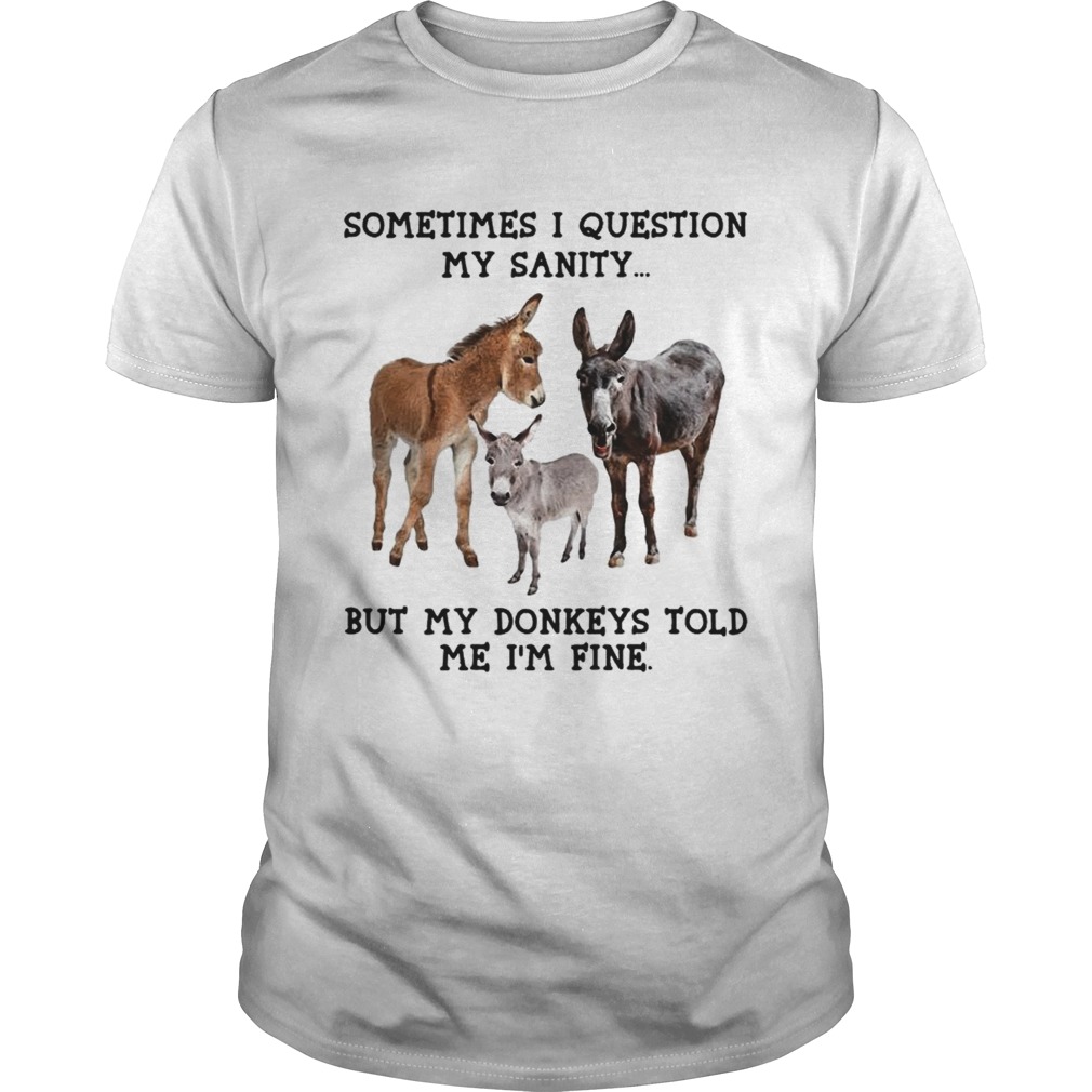 Sometimes I question my sanity but my donkeys told me Im fine shirt Sometimes I question my sanity but my donkeys told me Im fine shirt