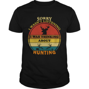 Sorry I Wasnt Listening I Was Thinking About Hunting Vintage shirt