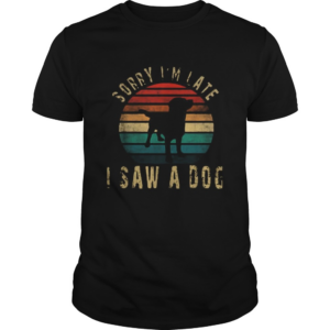 Sorry Im Late I Saw A Dog Cute Gift Dog lover Vintage shirt