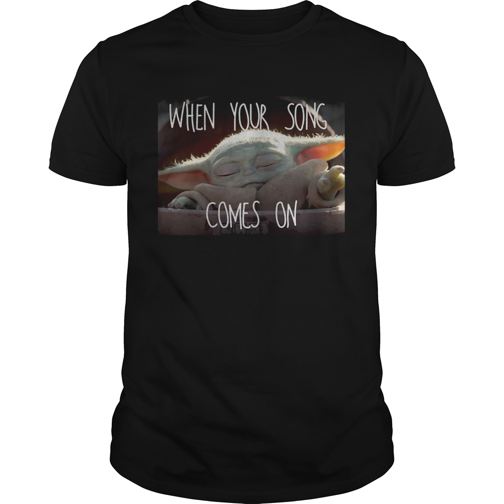 Star Wars Mandalorian Baby Yoda The Child When Your Song Comes On shirt Star Wars Mandalorian Baby Yoda The Child When Your Song Comes On shirt