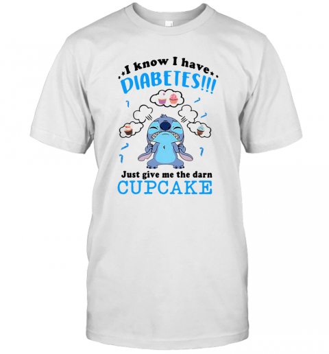Stitch I Know I Have Diabetes Just Give Me The Darn Cupcake T-Shirt Stitch I Know I Have Diabetes Just Give Me The Darn Cupcake T-Shirt