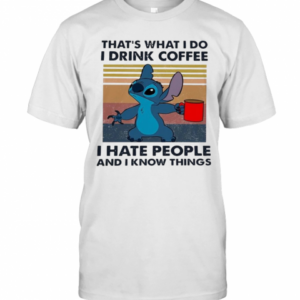 Stitch That’s What I Do I Drink Coffee I Hate People And I Know Things T-Shirt