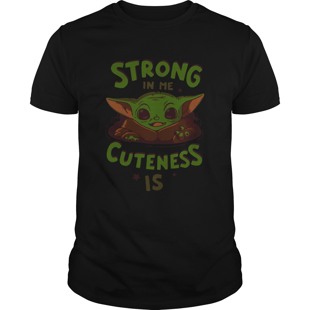 Strong in me cuteness is Baby Yoda shirt Strong in me cuteness is Baby Yoda shirt