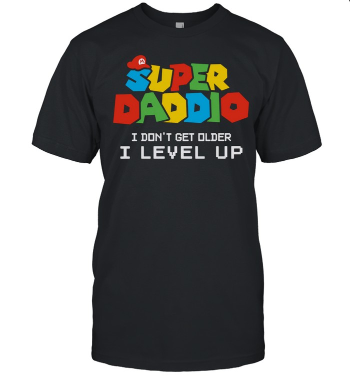 Super Daddio I Don't Get Older I Level Up shirt Super Daddio I Don't Get Older I Level Up shirt