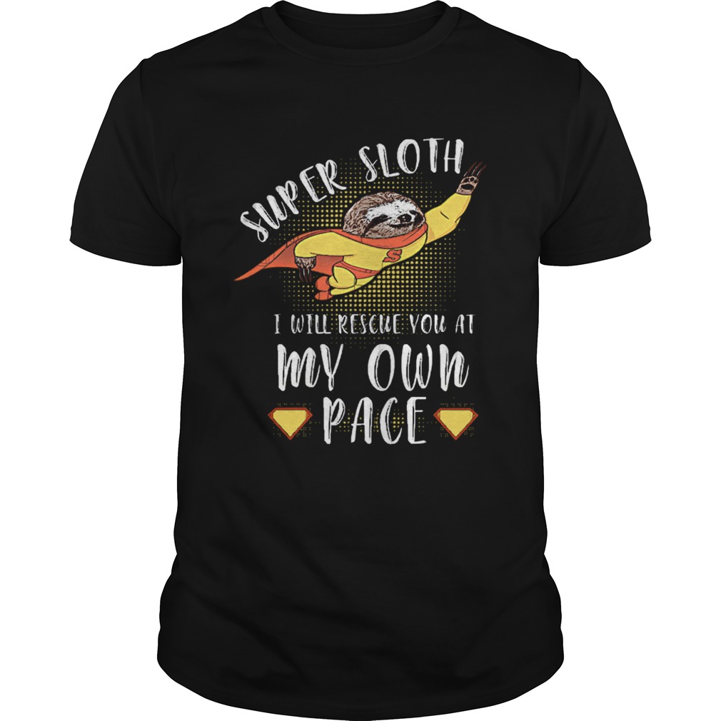 Super Sloth I Will Rescue You At My Own Pace shirt Super Sloth I Will Rescue You At My Own Pace shirt