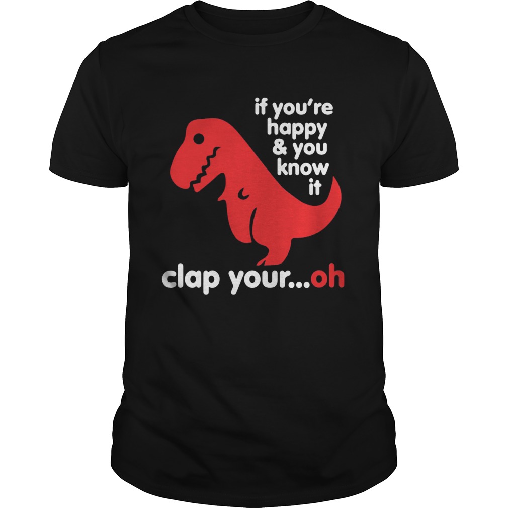 TRex if youre happy and you know it clap your oh shirt TRex if youre happy and you know it clap your oh shirt