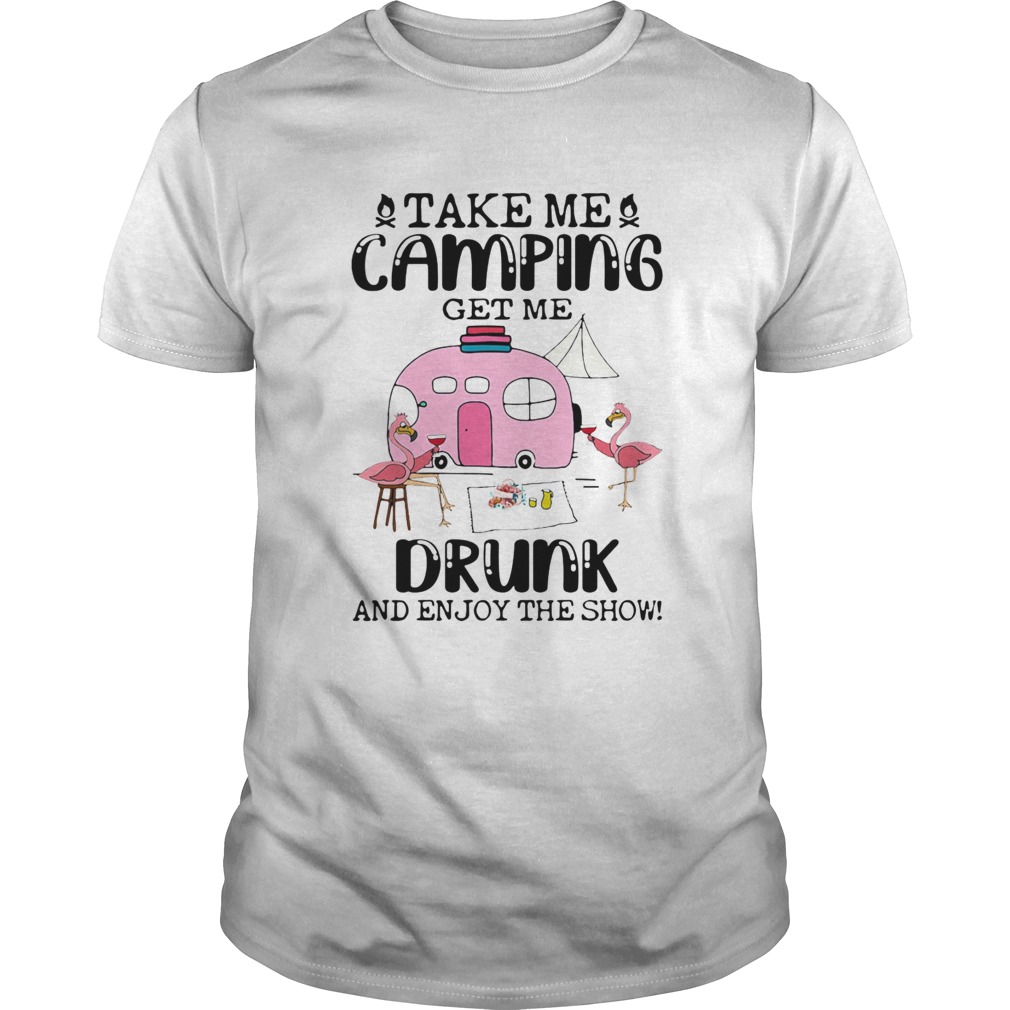 Take Me Camping Get Me Drunk And Enjoy The Show Flamingo shirt Take Me Camping Get Me Drunk And Enjoy The Show Flamingo shirt