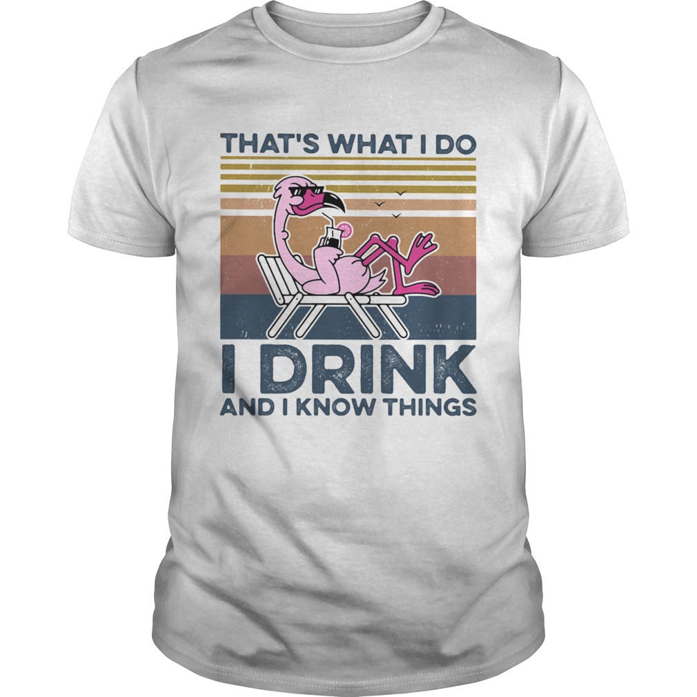 Thats What I Do I Drink And I Know Things Flamingo Vintage Retro shirt Thats What I Do I Drink And I Know Things Flamingo Vintage Retro shirt
