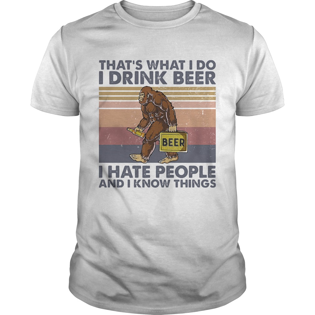 Thats What I Do I Drink Beer I Hate People And I Know Things Bigfoot Vintage shirt Thats What I Do I Drink Beer I Hate People And I Know Things Bigfoot Vintage shirt