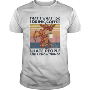 Thats What I Do I Drink Coffee I Hate People And I Know Things shirt