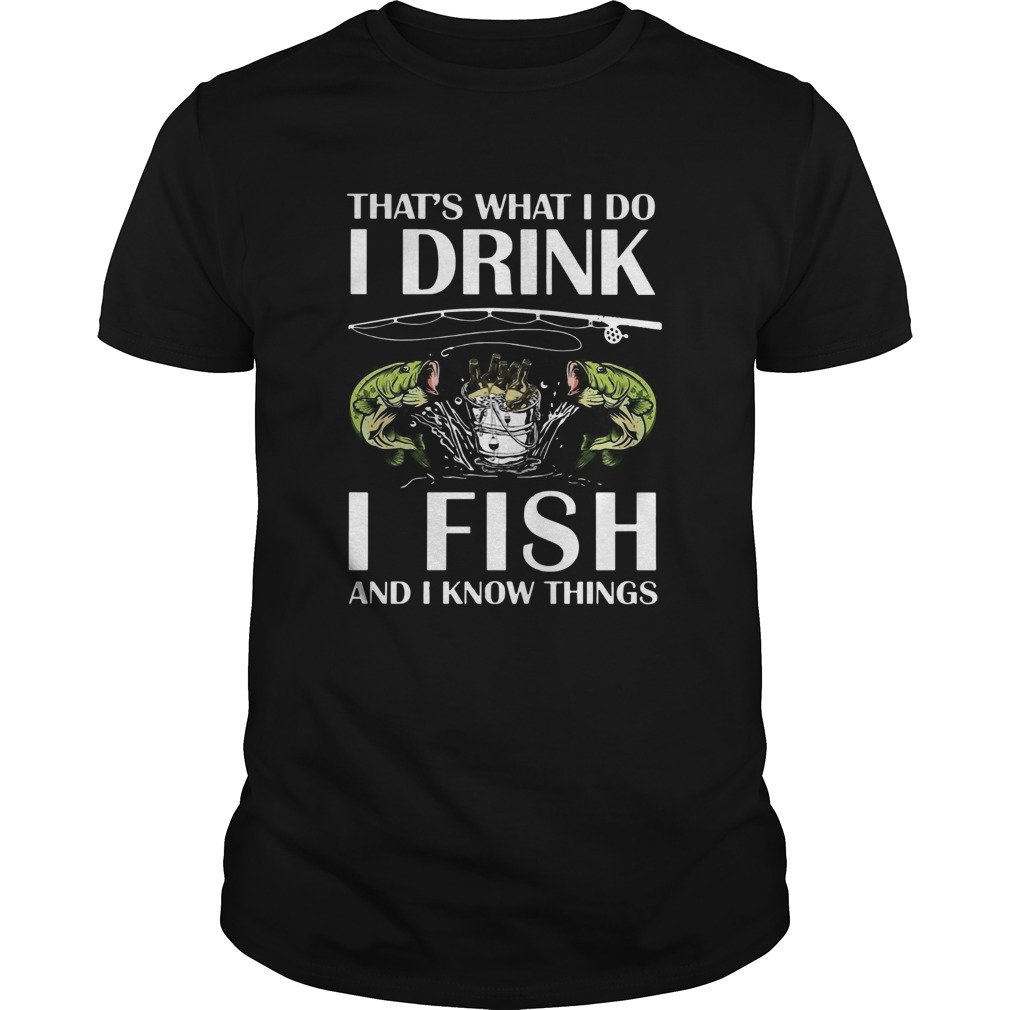 Thats What I Do I Drink I Fish And I Know Things shirt Thats What I Do I Drink I Fish And I Know Things shirt