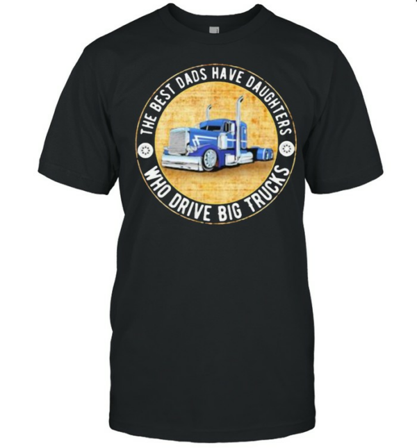 The Best Dads Have Daughters Who Drive Big Trucks Shirt