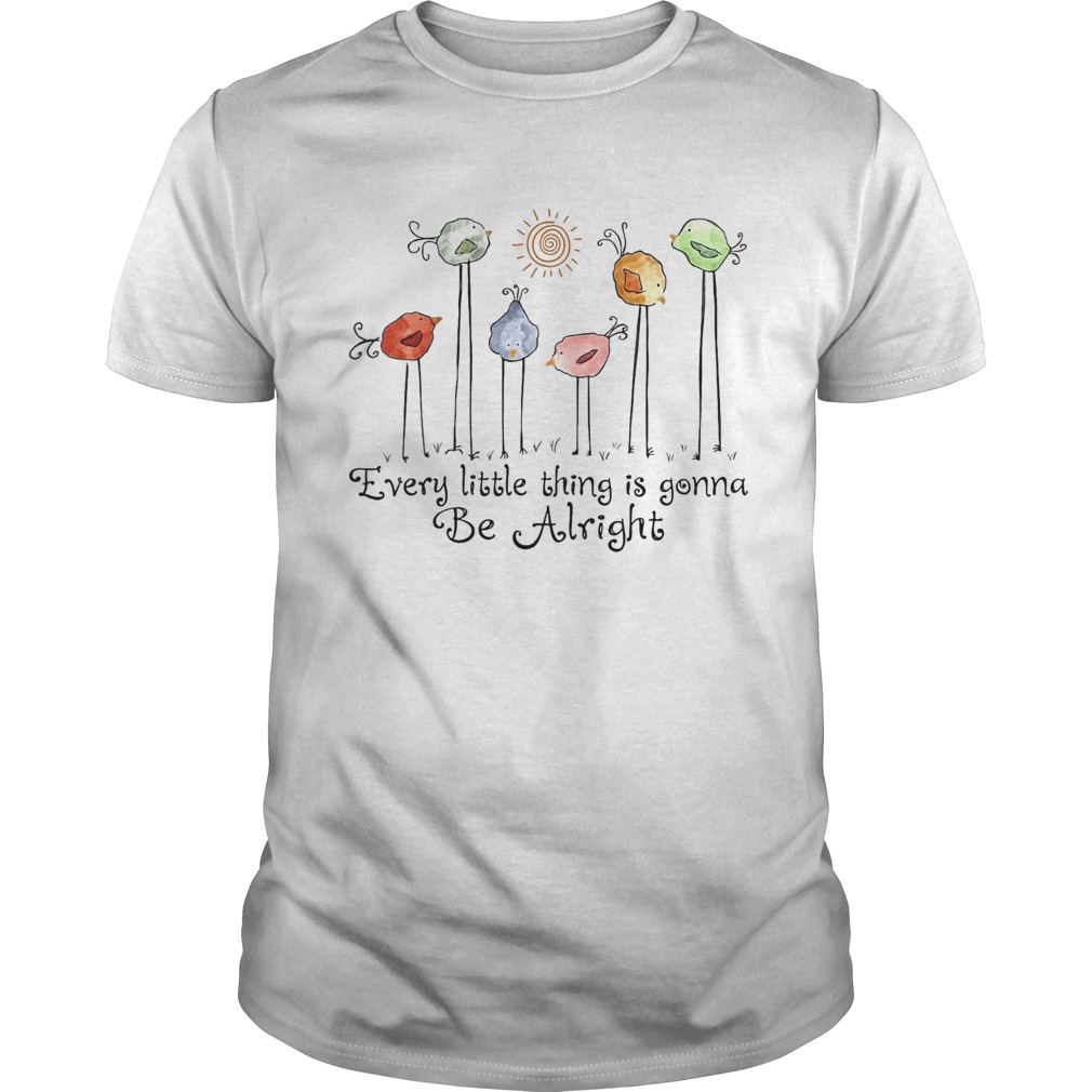 The Birds Every Little Thing Is Gonna Be Alright shirt The Birds Every Little Thing Is Gonna Be Alright shirt