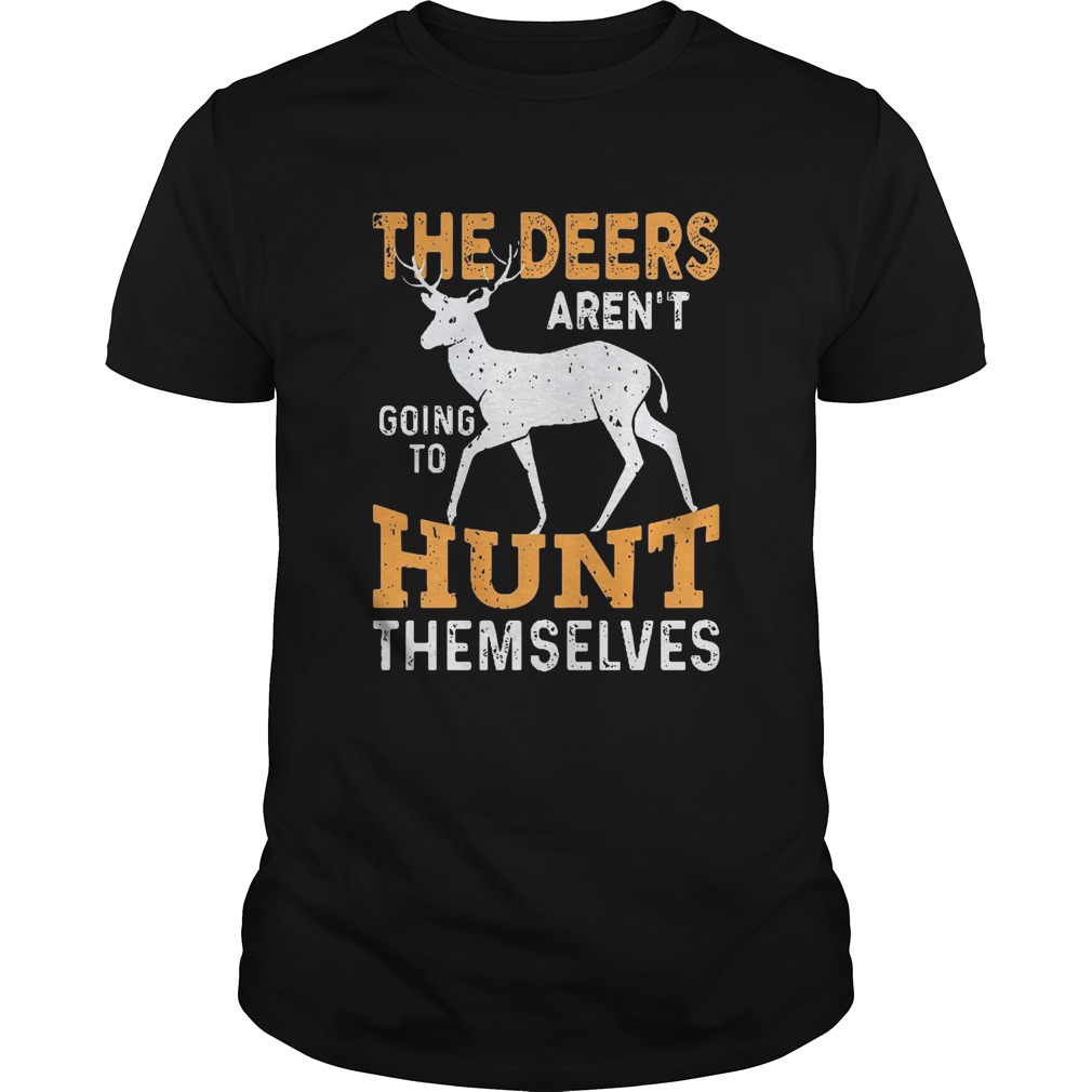 The Deers arent going to hunt themselves shirt The Deers arent going to hunt themselves shirt