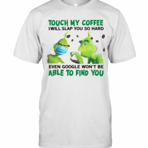 The Grinch Face Mask And Grinch Touch My Coffee I Will Slap You So Hard Able To Find You T-Shirt