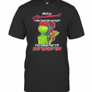 The Grinch Offend My Cardinal I Will Slap You So Hard Even Google Wont Be Able To Find You Christmas T-Shirt