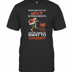 The Grinch Once Put Me Meat In Your Mouth You’Re Going To Want To Swallow T-Shirt