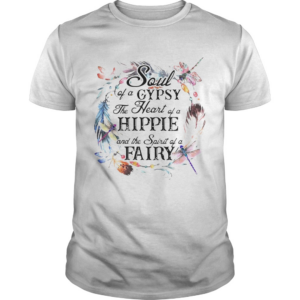 The Soul Of A Gypsy The Heart Of A Hippie And The Spirit Of A Fairy shirt