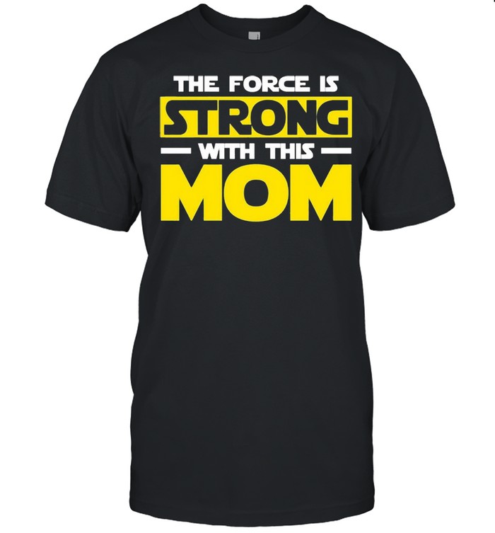 The force is strong with this my mom shirt The force is strong with this my mom shirt