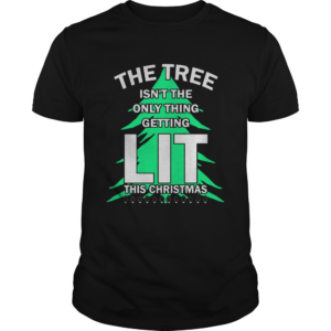The tree isnt the only thing getting lit this year Christmas Shirt