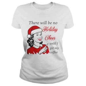There Will Be No Holiday Cheer Until I Get My Coffee Christmas Shirt