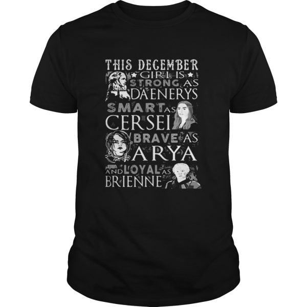 This December Girl Is Strong As Daenerys Smart As Cersel Brave As Arya And Loyal As Brienne shirt