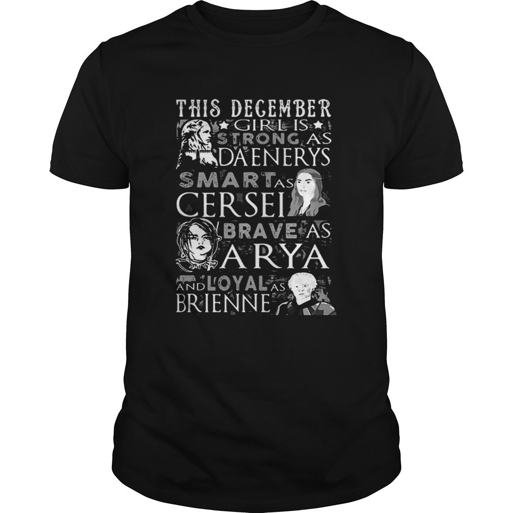 This December Girl Is Strong As Daenerys Smart As Cersel Brave As Arya And Loyal As Brienne shirt This December Girl Is Strong As Daenerys Smart As Cersel Brave As Arya And Loyal As Brienne shirt
