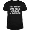 This Tshirt Was Also Used As A Cum Rag shirt