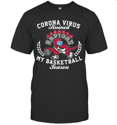 Toronto Raptors Corona Virus Ruined My Basketball Season T-Shirt Toronto Raptors Corona Virus Ruined My Basketball Season T-Shirt