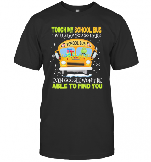 Touch My School Bus I Will Slap You So Hard Even Google Won'T Be Able To Find You T-Shirt Touch My School Bus I Will Slap You So Hard Even Google Won'T Be Able To Find You T-Shirt