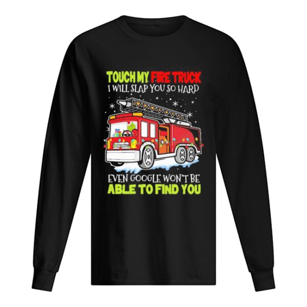 Touch my fire truck i will slap you so hard even google won’t be able to find you shirt