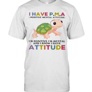 Turtle I Have Pma Positive Mental Attitude I’M Positive I’M Mentally And I Know I Have Attitude T-Shirt