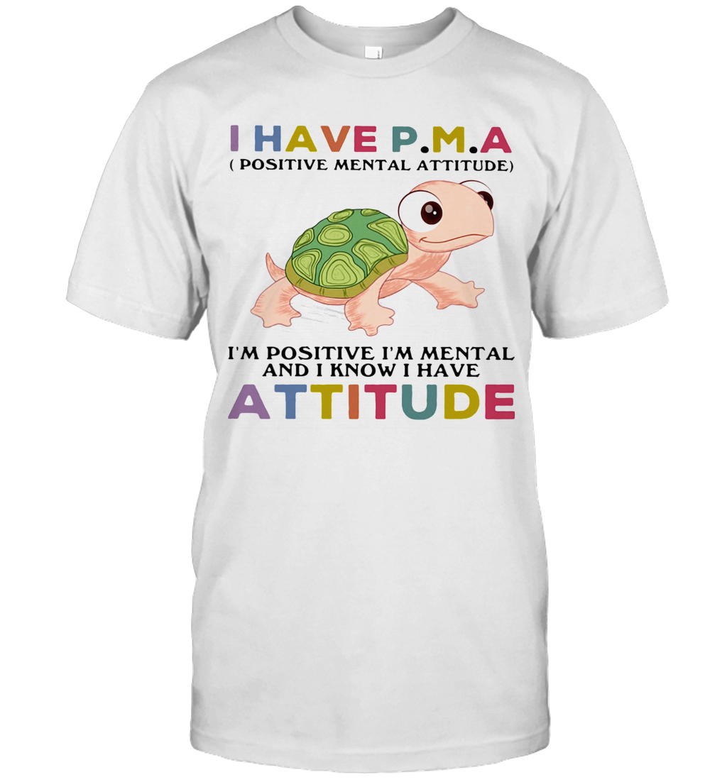 Turtle I Have Pma Positive Mental Attitude I'M Positive I'M Mentally And I Know I Have Attitude T-Shirt Turtle I Have Pma Positive Mental Attitude I'M Positive I'M Mentally And I Know I Have Attitude T-Shirt