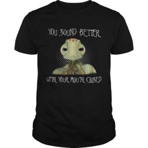 Turtle you sound better with your mouth closed shirt