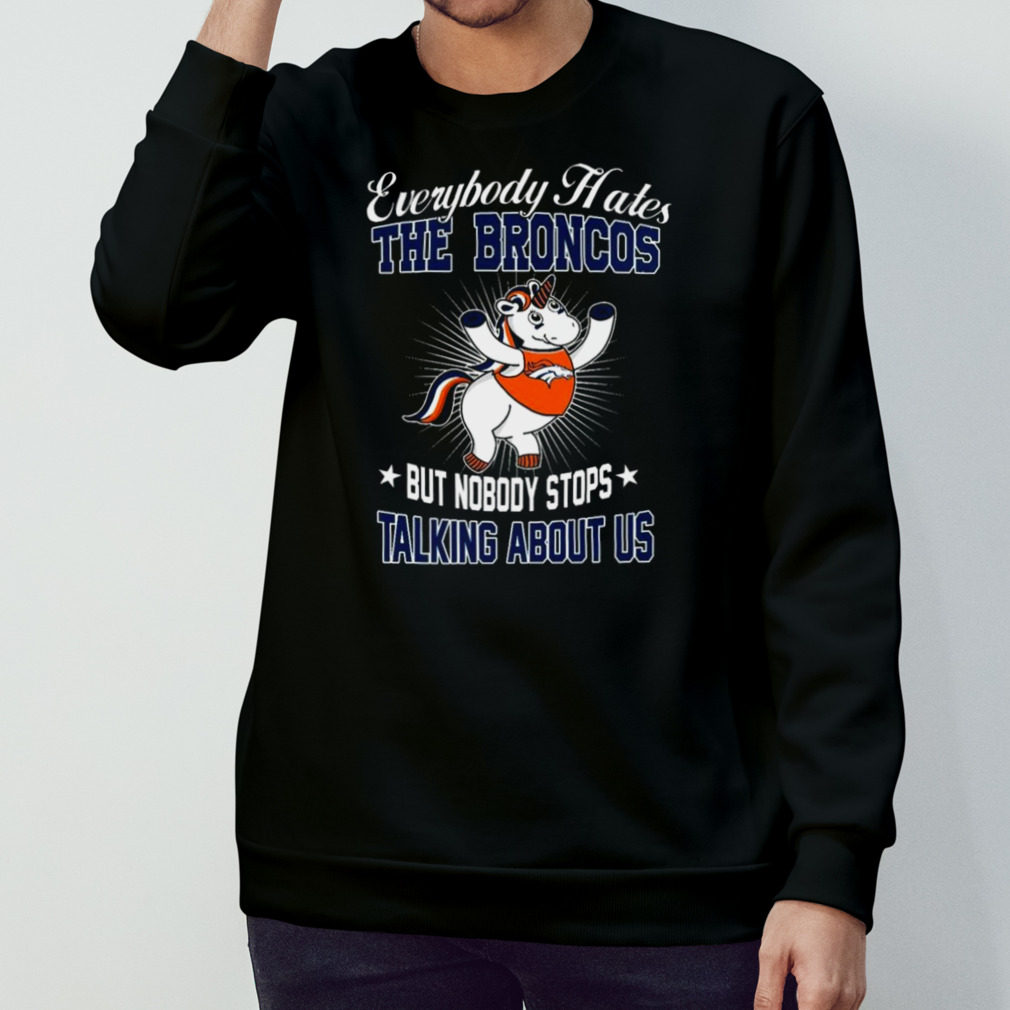 Unicon Everybody Hates The Denver Broncos But Nobody Stops Talking About Us T-shirt Unicon Everybody Hates The Denver Broncos But Nobody Stops Talking About Us T-shirt