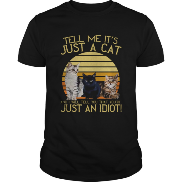 Vintage Tell Me Its Just A Cat And I Will Tell You That Youre Just An Idiot shirt