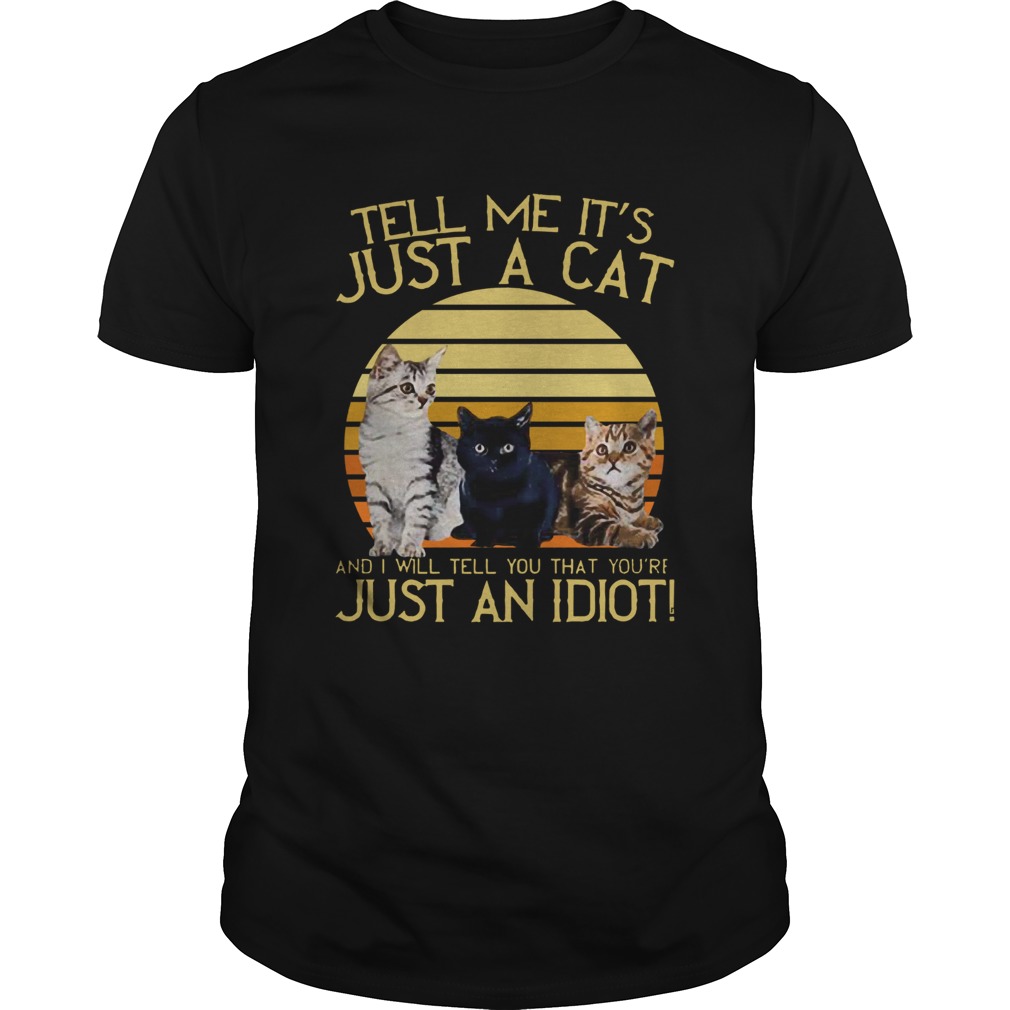 Vintage Tell Me Its Just A Cat And I Will Tell You That Youre Just An Idiot shirt Vintage Tell Me Its Just A Cat And I Will Tell You That Youre Just An Idiot shirt