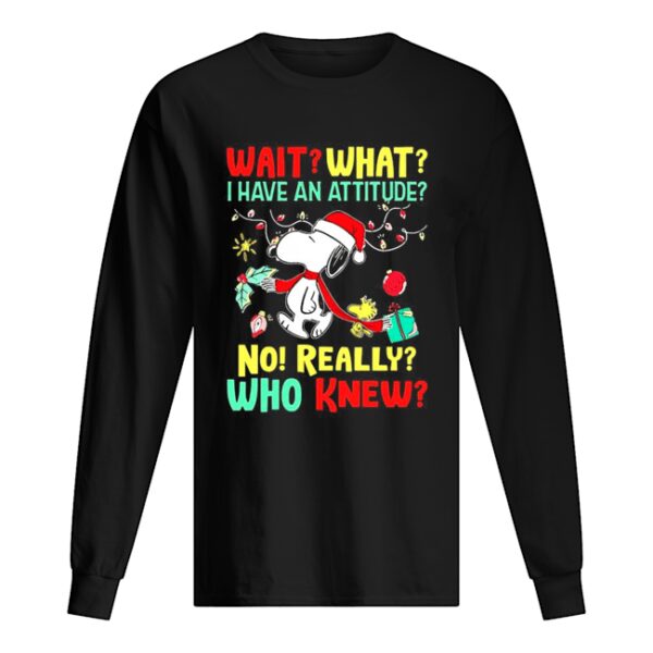 Wait what I have an attitude no really who knew Christmas shirt