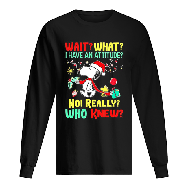 Wait what I have an attitude no really who knew Christmas shirt Wait what I have an attitude no really who knew Christmas shirt