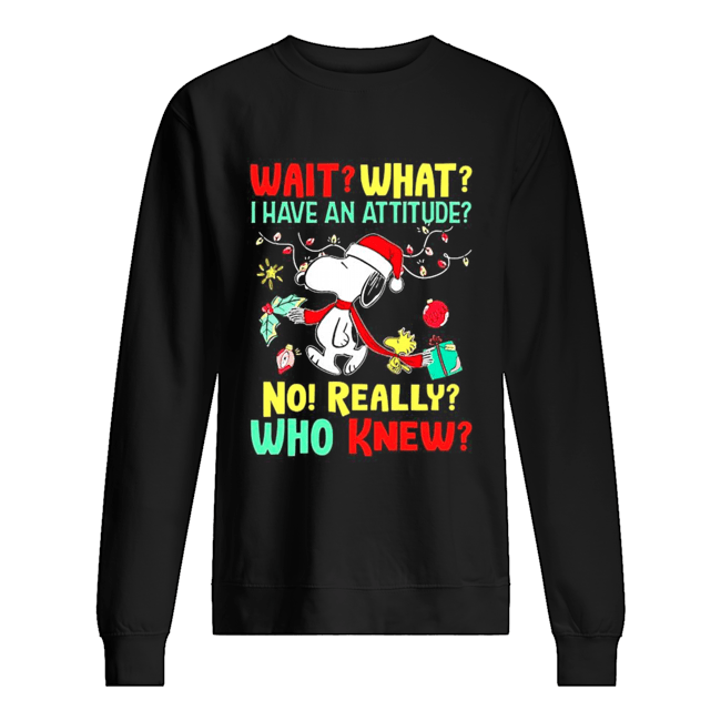 Wait what I have an attitude no really who knew Christmas shirt Wait what I have an attitude no really who knew Christmas shirt