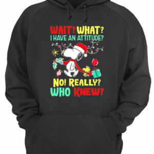 Wait what I have an attitude no really who knew Christmas shirt 3