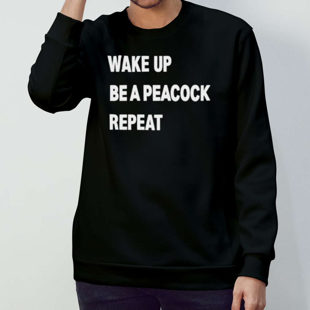 Wake up be a peacock repeat shirt Wake up be a peacock repeat shirt