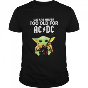 We Are Never Too Old For Ac Dc Baby Yoda Play Guitar Shirt