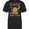 We Are Never Too Old For Baby Yoda Flower Butterfly Shirt