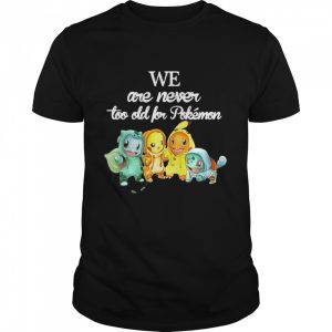 We Are Never Too Old For Pokemon Baby Squirtle Pikachu Hitokage Bulbasaur shirt
