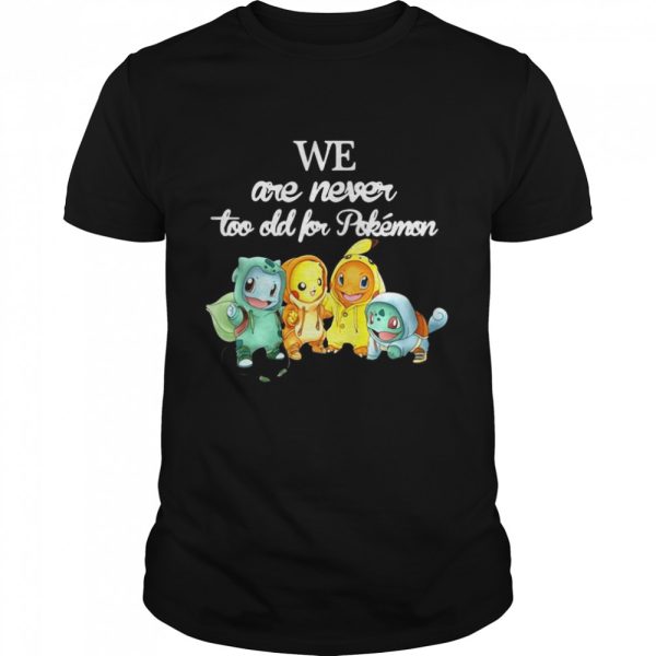 We Are Never Too Old For Pokemon Baby Squirtle Pikachu Hitokage Bulbasaur shirt