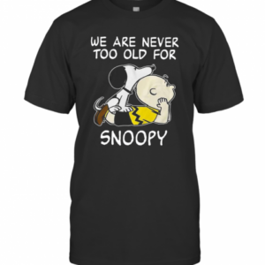 We Are Never Too Old For Snoopy T-Shirt