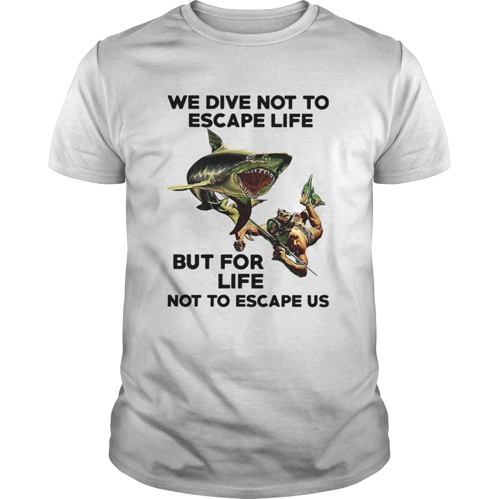 We Dive Not To Escape Life But For Life Not To Escape Us shirt We Dive Not To Escape Life But For Life Not To Escape Us shirt